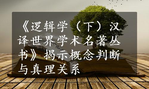 《逻辑学（下）汉译世界学术名著丛书》揭示概念判断与真理关系