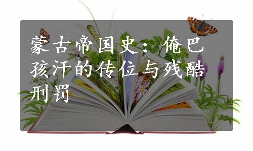 蒙古帝国史：俺巴孩汗的传位与残酷刑罚