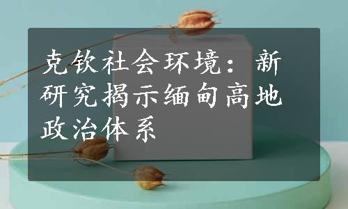 克钦社会环境：新研究揭示缅甸高地政治体系