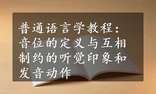 普通语言学教程：音位的定义与互相制约的听觉印象和发音动作