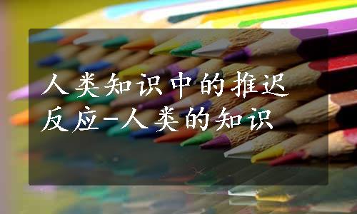 人类知识中的推迟反应-人类的知识