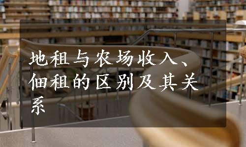 地租与农场收入、佃租的区别及其关系