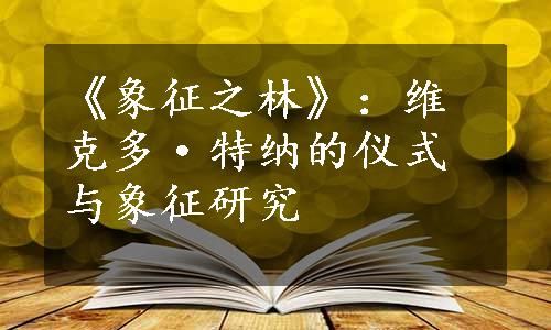 《象征之林》：维克多·特纳的仪式与象征研究