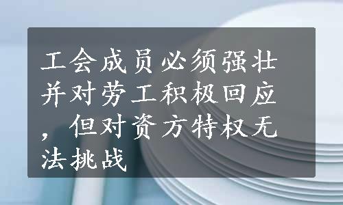 工会成员必须强壮并对劳工积极回应，但对资方特权无法挑战