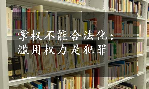 掌权不能合法化：滥用权力是犯罪