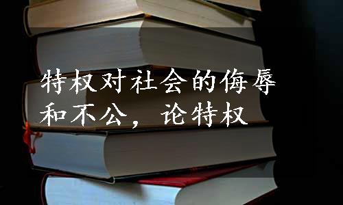 特权对社会的侮辱和不公，论特权