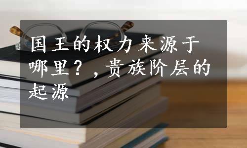 国王的权力来源于哪里？,贵族阶层的起源