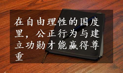 在自由理性的国度里，公正行为与建立功勋才能赢得尊重