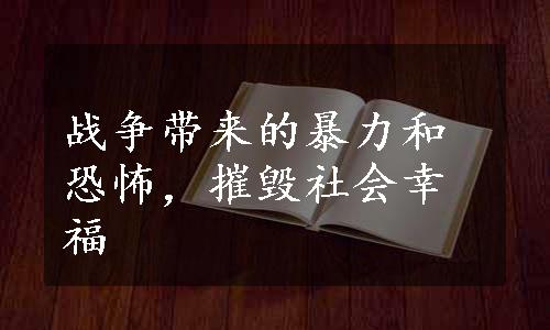 战争带来的暴力和恐怖，摧毁社会幸福