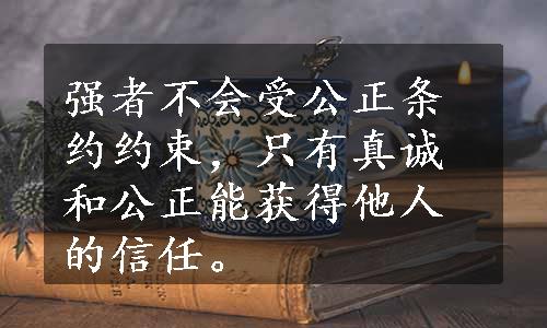 强者不会受公正条约约束，只有真诚和公正能获得他人的信任。