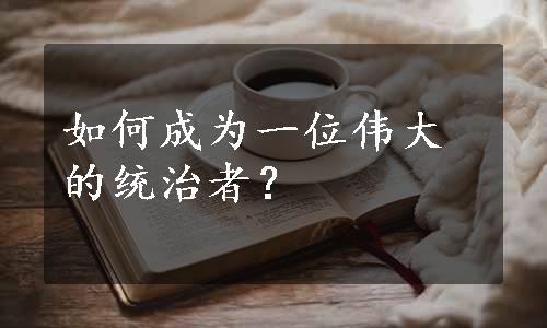 如何成为一位伟大的统治者？