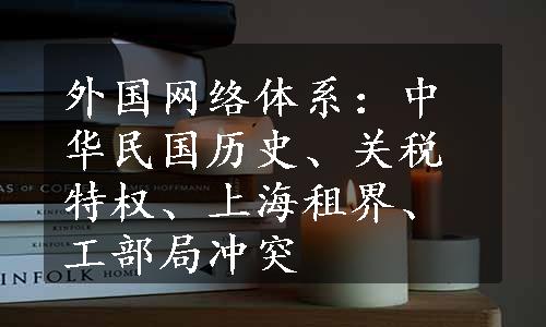 外国网络体系：中华民国历史、关税特权、上海租界、工部局冲突