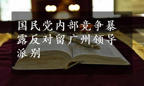 国民党内部竞争暴露反对留广州领导派别