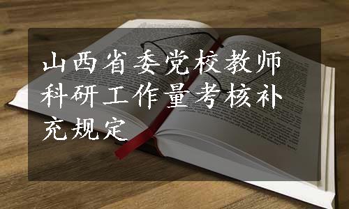 山西省委党校教师科研工作量考核补充规定