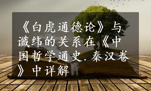 《白虎通德论》与谶纬的关系在《中国哲学通史.秦汉卷》中详解