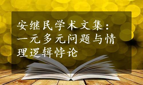 安继民学术文集：一元多元问题与情理逻辑悖论