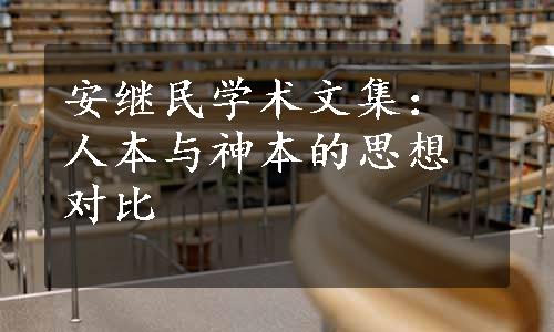 安继民学术文集：人本与神本的思想对比