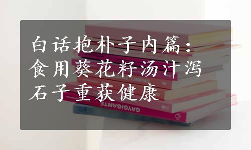 白话抱朴子内篇：食用葵花籽汤汁泻石子重获健康