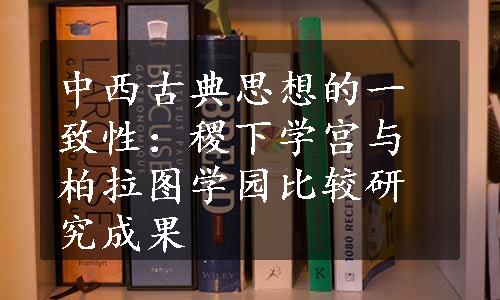 中西古典思想的一致性：稷下学宫与柏拉图学园比较研究成果