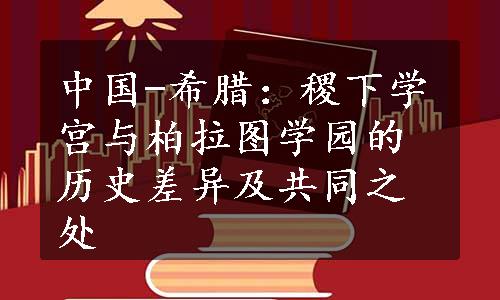 中国-希腊：稷下学宫与柏拉图学园的历史差异及共同之处