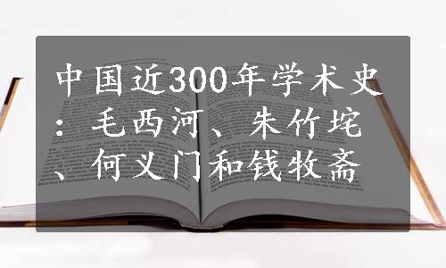 中国近300年学术史：毛西河、朱竹垞、何义门和钱牧斋