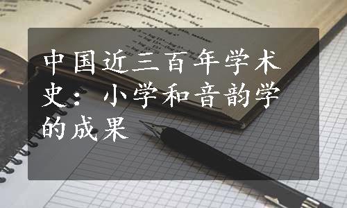 中国近三百年学术史：小学和音韵学的成果