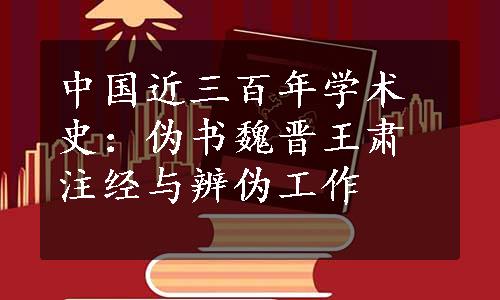 中国近三百年学术史：伪书魏晋王肃注经与辨伪工作