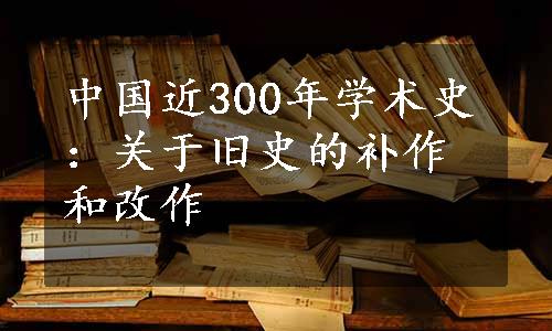 中国近300年学术史：关于旧史的补作和改作