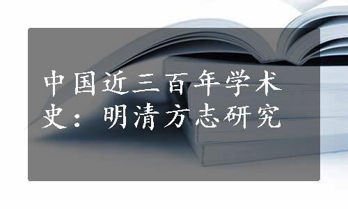 中国近三百年学术史：明清方志研究