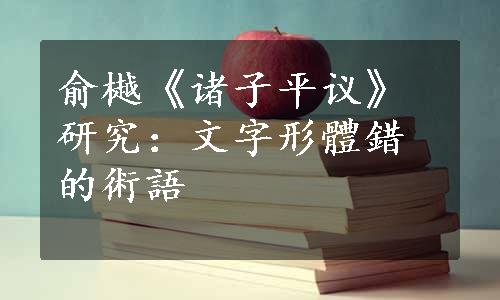 俞樾《诸子平议》研究：文字形體錯的術語