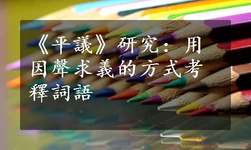 《平議》研究：用因聲求義的方式考釋詞語