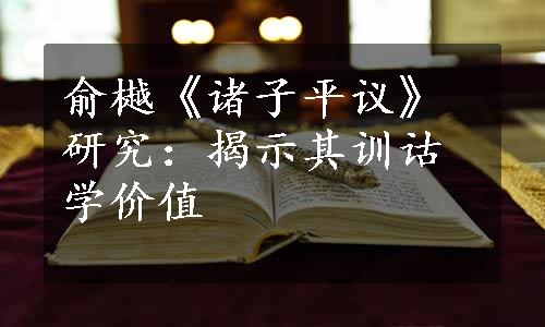 俞樾《诸子平议》研究：揭示其训诂学价值