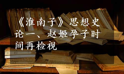 《淮南子》思想史论一、赵姬孕子时间再检视