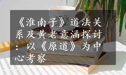 《淮南子》道法关系及黄老意涵探讨：以《原道》为中心考察