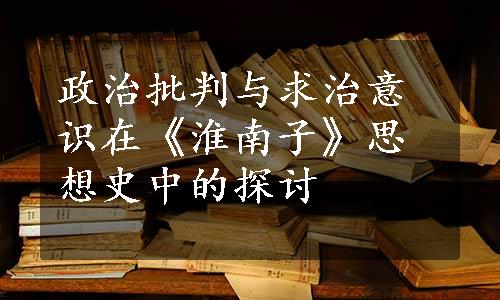 政治批判与求治意识在《淮南子》思想史中的探讨