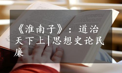 《淮南子》：道治天下上|思想史论民廉