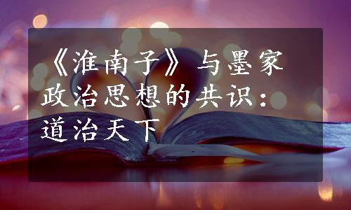 《淮南子》与墨家政治思想的共识：道治天下