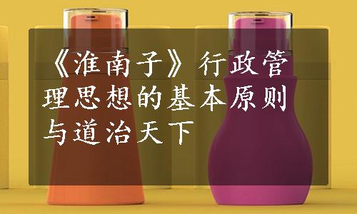 《淮南子》行政管理思想的基本原则与道治天下