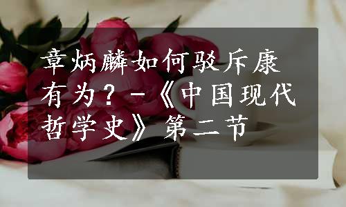 章炳麟如何驳斥康有为？-《中国现代哲学史》第二节