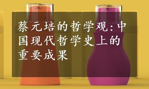 蔡元培的哲学观:中国现代哲学史上的重要成果