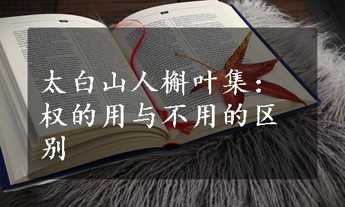 太白山人槲叶集：权的用与不用的区别