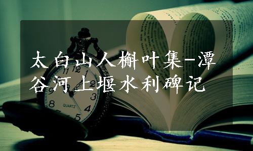 太白山人槲叶集-潭谷河上堰水利碑记