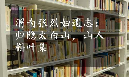 渭南张烈妇遗志：归隐太白山，山人槲叶集