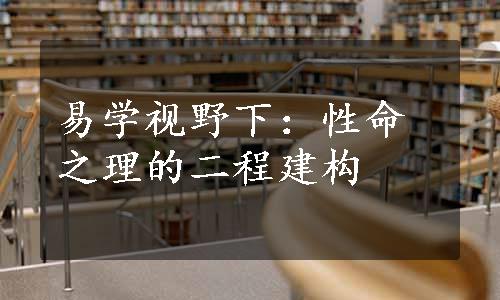 易学视野下：性命之理的二程建构