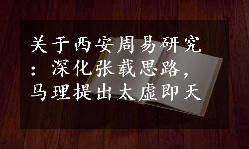 关于西安周易研究：深化张载思路，马理提出太虚即天