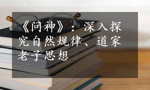 《问神》：深入探究自然规律、道家老子思想