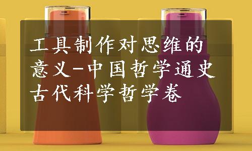 工具制作对思维的意义-中国哲学通史古代科学哲学卷