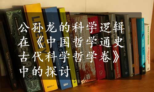 公孙龙的科学逻辑在《中国哲学通史古代科学哲学卷》中的探讨