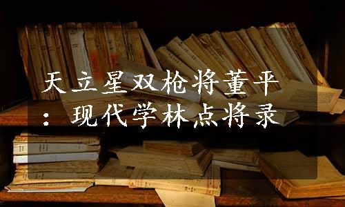 天立星双枪将董平：现代学林点将录