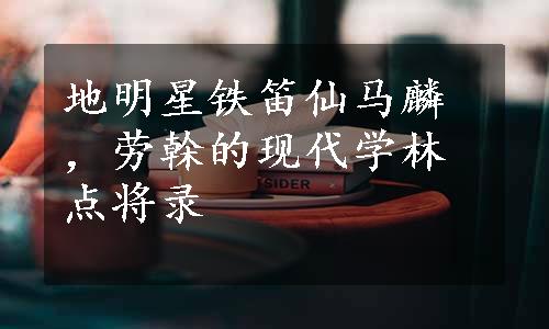 地明星铁笛仙马麟，劳榦的现代学林点将录